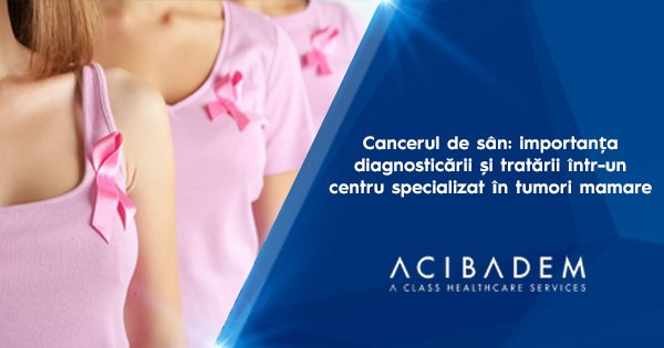 Cancerul de sân: importanța diagnosticării și tratării într-un centru specializat în tumori mamare