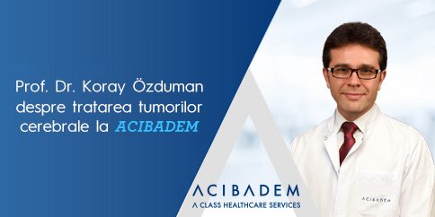 Prof. dr. Koray Ozduman, despre tratarea tumorilor cerebrale la ACIBADEM