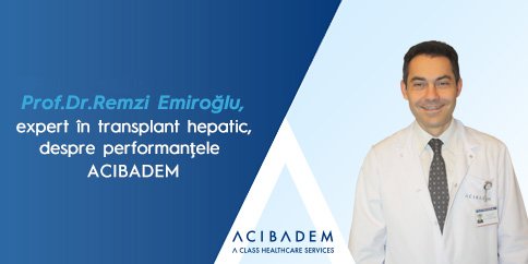 Prof. dr. Remzi Emiroğlu, expert în transplant hepatic, despre performanțele  ACIBADEM